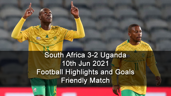 South Africa 3-2 Uganda - 10th Jun 2021 - Football Highlights and Goals - Friendly Match