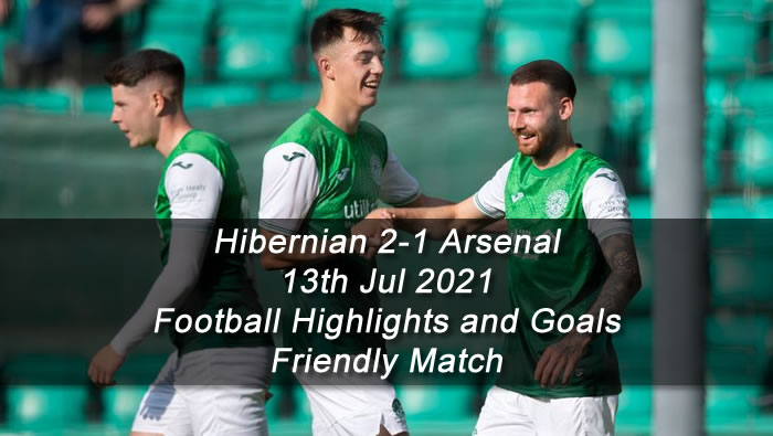Hibernian 2-1 Arsenal - 13th Jul 2021 - Football Highlights and Goals - Friendly Match