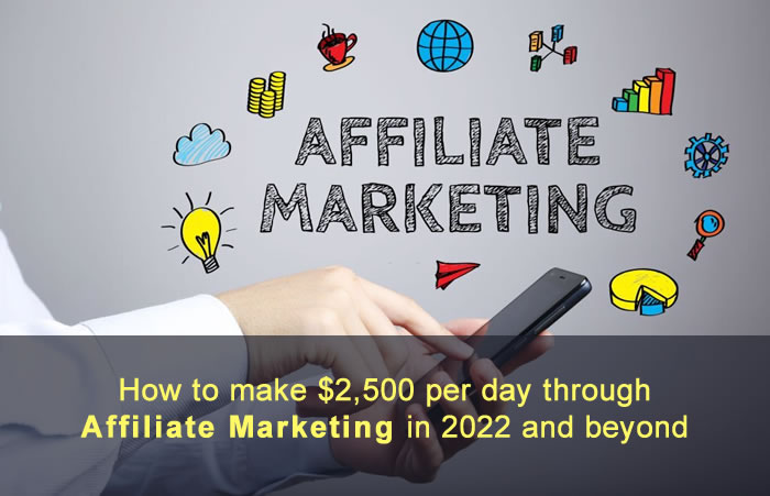 How to make $2,500 per day through affiliate marketing in 2022 and beyond