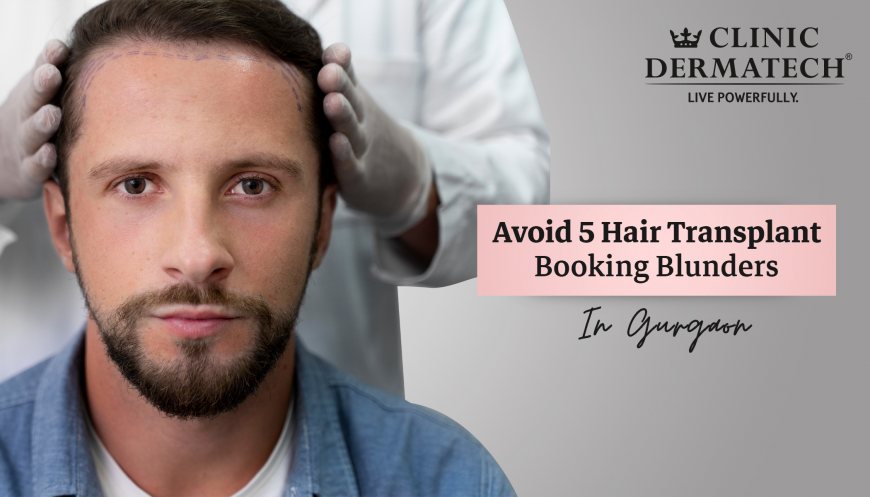 Avoid 5 Hair Transplant Booking Blunders In Gurgaon