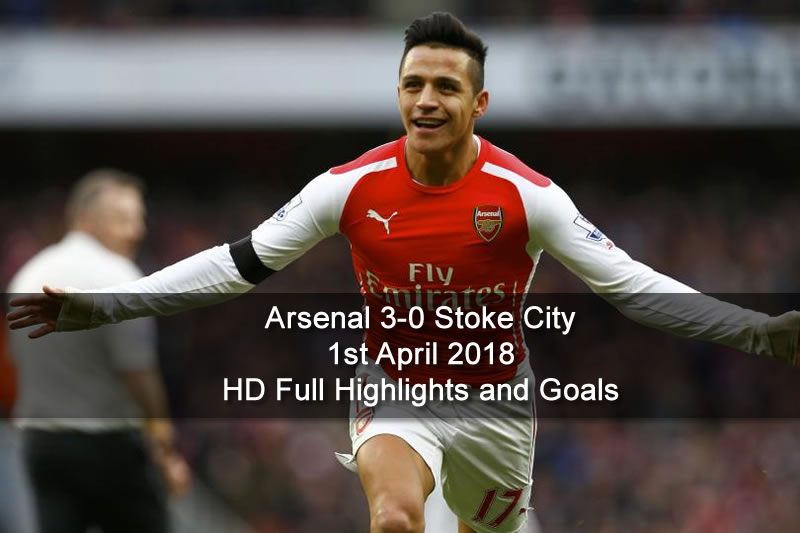 Arsenal 3-0 Stoke City | 1st April 2018 HD Full Highlights and Goals