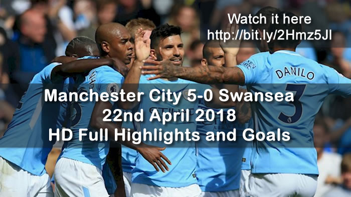 Manchester City 5-0 Swansea | 22nd April 2018 | HD Full Highlights and Goals