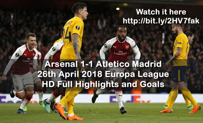 Arsenal 1-1 Atletico Madrid  | 26th April 2018 | Europa League - HD Full Highlights and Goals