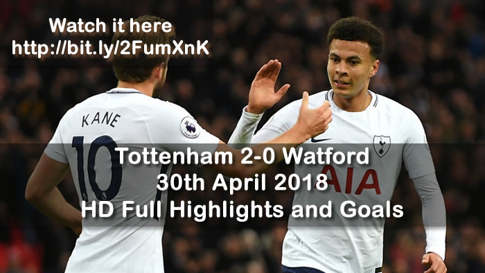 Tottenham 2-0 Watford | 30th April 2018 | HD Full Highlights and Goals