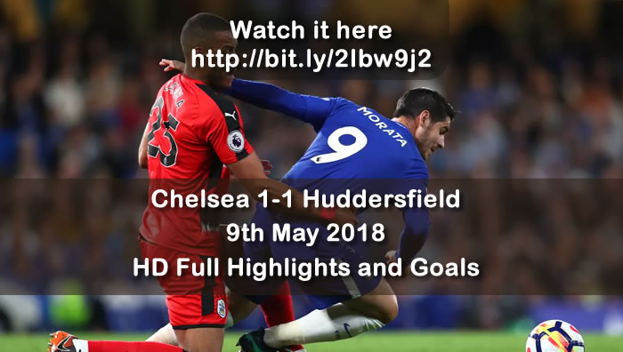 Chelsea 1-1 Huddersfield  | 9th May 2018 | HD Full Highlights and Goals