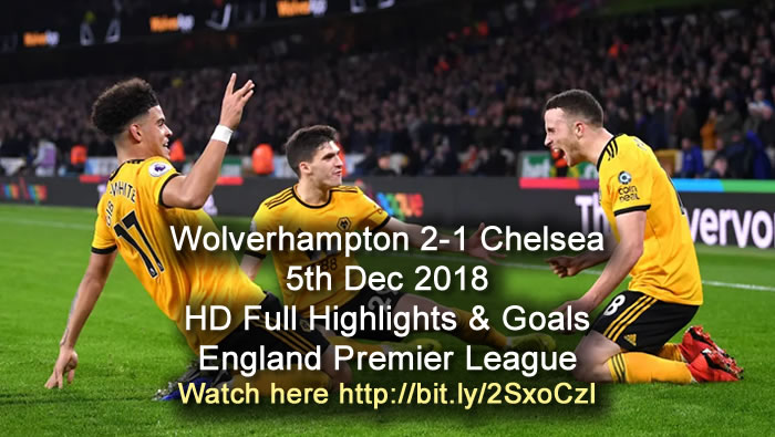 Wolverhampton 2-1 Chelsea | 5th Dec 2018 | HD Full Highlights & Goals - England Premier League