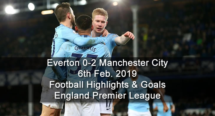 Everton 0-2 Manchester City - 6th Feb. 2019 - Football Highlights and Goals - England Premier League
