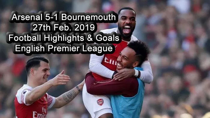 Arsenal 5-1 Bournemouth - 27th Feb. 2019 - Football Highlights and Goals - English Premier League