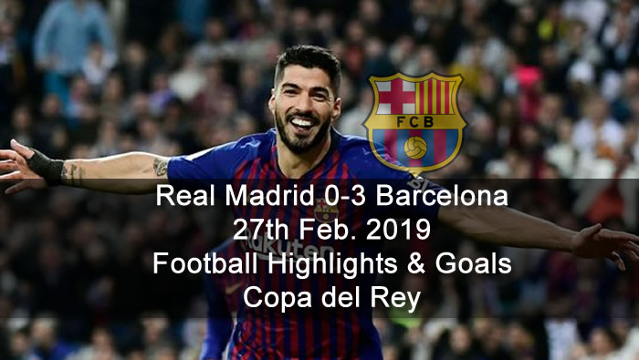 Real Madrid 0-3 Barcelona - 27th Feb. 2019 - Football Highlights and Goals - Copa del Rey