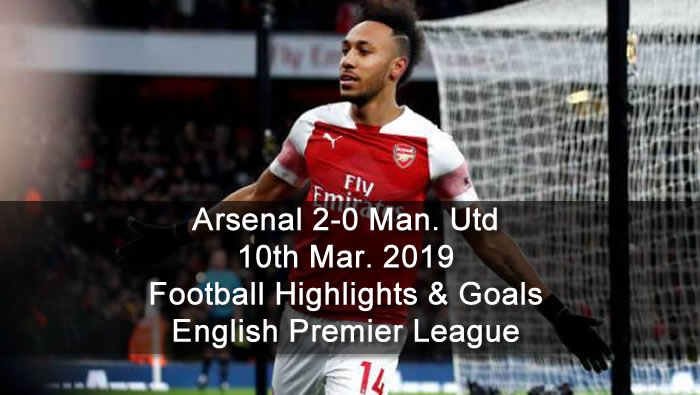Arsenal 2-0 Manchester Utd - 10th Mar. 2019 - Football Highlights and Goals - English Premier League