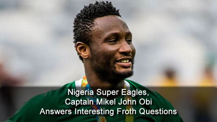 Nigeria Super Eagles, Captain Mikel John Obi Answers Interesting Froth Questions