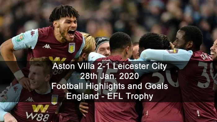 Aston Villa 2-1 Leicester City - 28th Jan. 2020 - Football Highlights and Goals - England - EFL Trophy