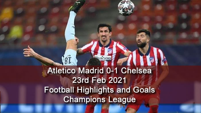 Atletico Madrid 0-1 Chelsea - 23rd Feb 2021 - Football Highlights and Goals - Champions League