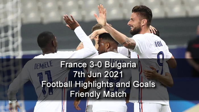 France 3-0 Bulgaria - 7th Jun 2021 - Football Highlights and Goals - Friendly Match