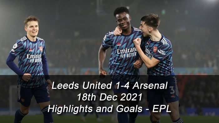 Leeds United 1-4 Arsenal - 18th Dec 2021 - Highlights and Goals - EPL