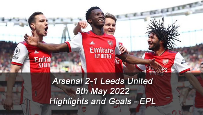 Arsenal 2-1 Leeds United - 8th May 2022 - Highlights and Goals - EPL