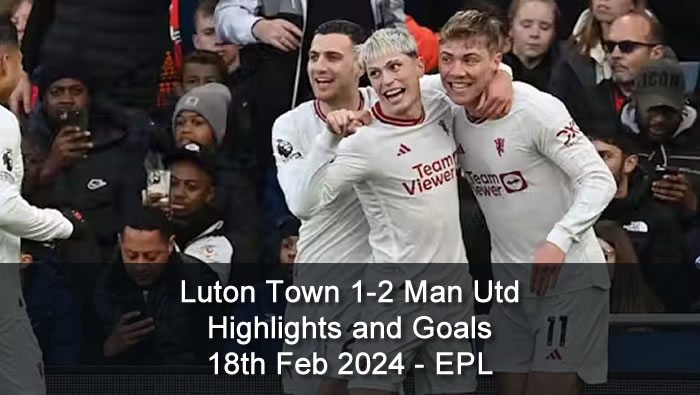 Luton Town 1-2 Man Utd - Highlights and Goals - 18th Feb 2024 - EPL