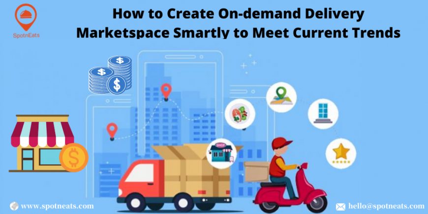 HOW TO CREATE ON-DEMAND DELIVERY MARKETPLACE SMARTLY TO MEET CURRENT TRENDS?